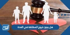 هل يجوز خروج المطلقة في العدة 2025 3 هل يجوز خروج المطلقة في العدة