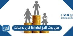 هل يرث الاخ اخاه اذا كان له بنات 2025 2 هل يرث الاخ اخاه اذا كان له بنات