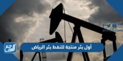 أول بئر منتجة للنفط بئر الرياض 2025 2 أول بئر منتجة للنفط بئر الرياض