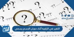 التغير في الزاوية أثناء دوران الجسم يسمى 2025 3 التغير في الزاوية أثناء دوران الجسم يسمى