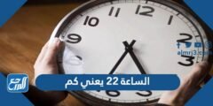 الساعة 22 يعني كم - 2025 2 الساعة 22 يعني كم - موقع المرجع