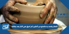 الفخار يقصد به ماصنع من الطين ثم احرق في النار بعد جفافه 2025 2 الفخار يقصد به ماصنع من الطين ثم احرق في النار بعد جفافه