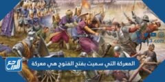المعركة التي سميت بفتح الفتوح هي معركة، 2025 3 المعركة التي سميت بفتح الفتوح هي معركة،