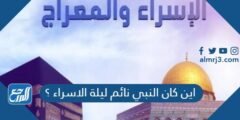 اين كان النبي نائم ليلة الاسراء ؟ 2025 2 اين كان النبي نائم ليلة الاسراء ؟