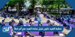 خطبة العيد تكون قبل صلاة العيد صح أم خطأ 2025 2 خطبة العيد تكون قبل صلاة العيد صح أم خطأ
