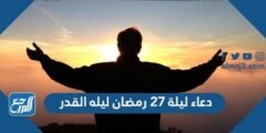 دعاء ليلة 27 رمضان ليله القدر 1445 وأفضل صيغ أدعية ليلة 27 من رمضان
