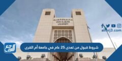 شروط قبول من تعدى 25 عام في جامعة أم القرى 2025 3 شروط قبول من تعدى 25 عام في جامعة أم القرى