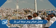 فضل صيام يوم عرفة ابن باز 2025 1 فضل صيام يوم عرفة ابن باز