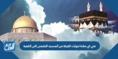 في اي صلاة تحولت القبلة من المسجد الاقصى الى الكعبة 2025 1 في اي صلاة تحولت القبلة من المسجد الاقصى الى الكعبة
