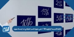 كتابة النسبة المئوية ٥٠ ٪ في صورة كسر اعتيادي ف ابسط صوره