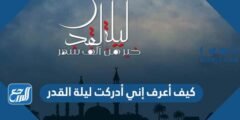 كيف أعرف إني أدركت ليلة القدر 2025 3 كيف أعرف إني أدركت ليلة القدر