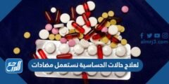 لعلاج حالات الحساسية نستعمل مضادات 2025 3 لعلاج حالات الحساسية نستعمل مضادات