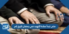 متى تبدأ صلاة التهجد في رمضان تاريخ كم 2025 1 متى تبدأ صلاة التهجد في رمضان تاريخ كم
