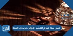 متى يبدا صيام العشر الاوائل من ذى الحجة 2025 2 متى يبدا صيام العشر الاوائل من ذى الحجة 2024
