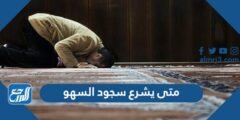 متى يشرع سجود السهو في الصلاة 2025 3 متى يشرع سجود السهو في الصلاة