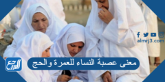 معنى عصبة النساء للعمرة والحج 2025 1 معنى عصبة النساء للعمرة والحج