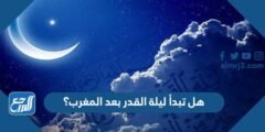 هل تبدأ ليلة القدر بعد المغرب؟ 2025 3 هل تبدأ ليلة القدر بعد المغرب؟