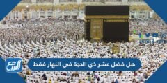 هل فضل عشر ذي الحجة في النهار فقط 2025 2 هل فضل عشر ذي الحجة في النهار فقط
