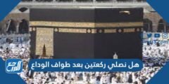 هل نصلي ركعتين بعد طواف الوداع 2025 2 هل نصلي ركعتين بعد طواف الوداع