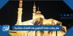 هل وقت صلاة التراويح بعد العشاء مباشرة وما حكم تأخيرها 2025