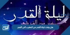 هل وقت ليلة القدر من المغرب الى الفجر 2025 3 هل وقت ليلة القدر من المغرب الى الفجر