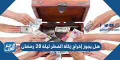 هل يجوز إخراج زكاة الفطر ليلة ٢٨ رمضان 2025 1 هل يجوز إخراج زكاة الفطر ليلة ٢٨ رمضان