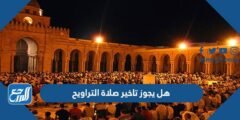 هل يجوز تاخير صلاة التراويح 2025 2 هل يجوز تاخير صلاة التراويح
