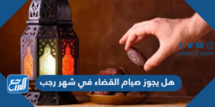 هل يجوز صيام القضاء في شهر رجب 2025 3 هل يجوز صيام القضاء في شهر رجب