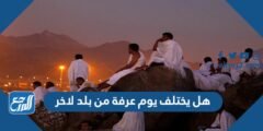 هل يختلف يوم عرفة من بلد لاخر 2025