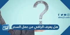 هل يعرف الراقي من عمل السحر 2025 1 هل يعرف الراقي من عمل السحر