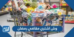 وش اشتري مقاضي رمضان 1445 ، قائمة اغراض رمضان الاساسيه كاملة