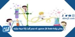 يمكن زيادة ضغط غاز محصور له حجم ثابت اذا......................درجة حرارتة 2025 3 يمكن زيادة ضغط غاز محصور له حجم ثابت اذا......................درجة حرارتة