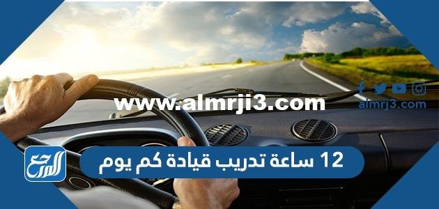 12 ساعة تدريب قيادة كم يوم 2025 3 12 ساعة تدريب قيادة كم يوم