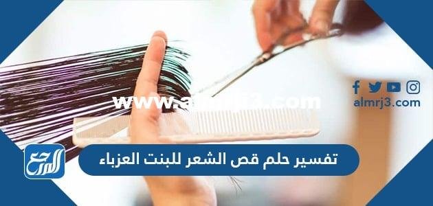 تفسير حلم قص الشعر للبنت الغير متزوجة
