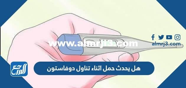 هل يحدث حمل اثناء تناول دوفاستون