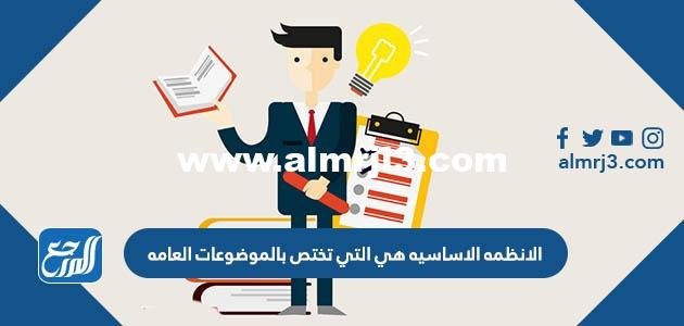 الانظمه الاساسيه هي التي تختص بالموضوعات العامه 2025