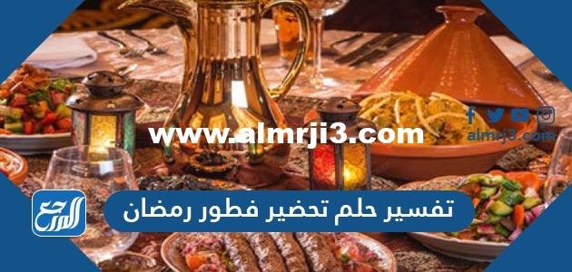 تفسير حلم تحضير فطور رمضان لابن سيرين 2025 3 تفسير حلم تحضير فطور رمضان