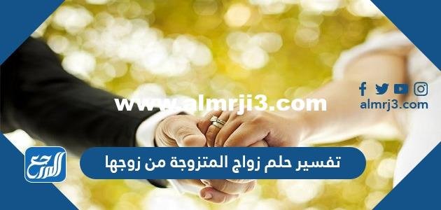 تفسير حلم زواج المتزوجة من زوجها للنابلسي وابن سيرين 2025 2 تفسير حلم زواج المتزوجة من زوجها