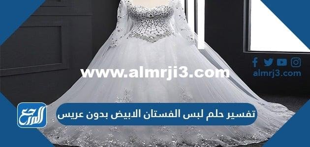 تفسير حلم لبس الفستان الأبيض بدون عريس للعزباء والمتزوجة والحامل والمطلقة 2025 3 تفسير حلم لبس الفستان الأبيض بدون عريس