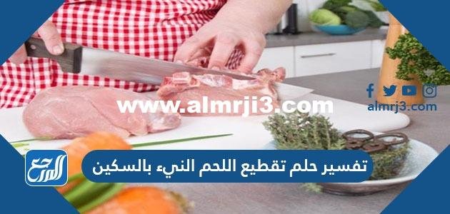 تفسير حلم تقطيع اللحم النيء بالسكين للرجال وللعزباء والمتزوجة والمطلقة والحامل 2025 1 تفسير حلم تقطيع اللحم النيء بالسكين