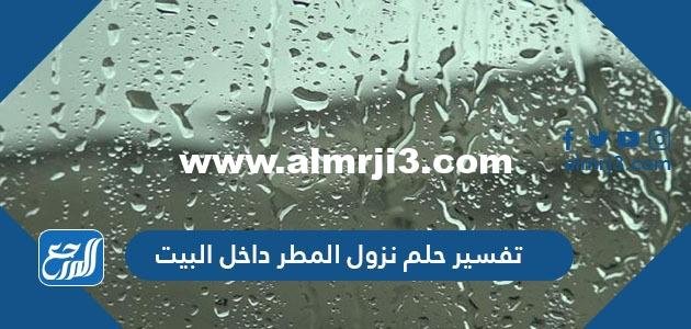 تفسير حلم نزول المطر داخل البيت للعزباء والمتزوجة والحامل وللشباب 2025 1 تفسير حلم نزول المطر داخل البيت