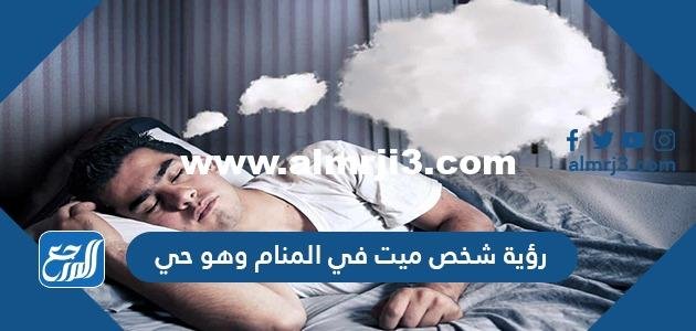 رؤية شخص ميت في المنام وهو حي