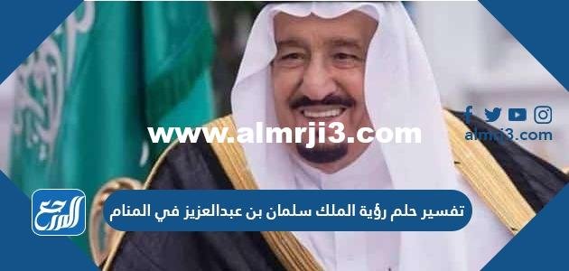 تفسير حلم رؤية الملك سلمان بن عبد العزيز في المنام 2025 2 تفسير حلم رؤية الملك سلمان بن عبد العزيز في المنام