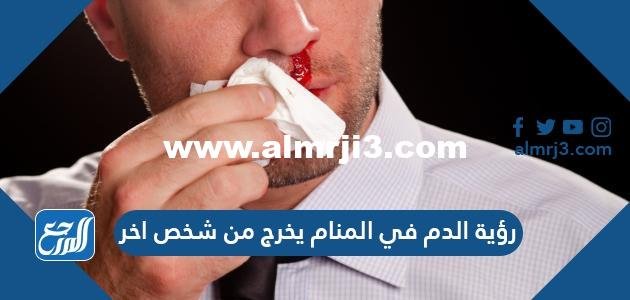 رؤية الدم يخرج في المنام من شخص آخر للرجل والعزباء والمتزوجة والمطلقة والحامل 2025 2 رؤية الدم يخرج في المنام من شخص آخر