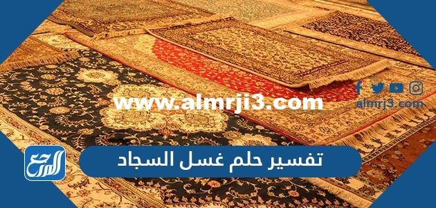 تفسير حلم غسل السجاد للعزباء والمتزوجة والحامل والمطلقة 2025 2 تفسير حلم غسل السجاد