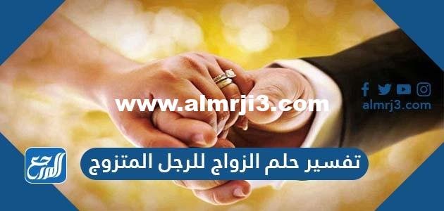 تفسير حلم الزواج للرجل المتزوج وزواج العزباء والمتزوجة والمطلقة من رجل متزوج 2025 2 تفسير حلم الزواج للرجل المتزوج