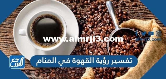 تفسير رؤية القهوة في المنام