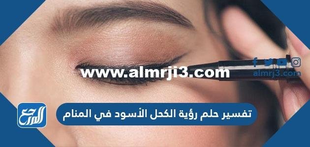 تفسير حلم رؤية الكحل الأسود في المنام لابن سيرين والنابلسي 2025 3 تفسير حلم رؤية الكحل الأسود في المنام