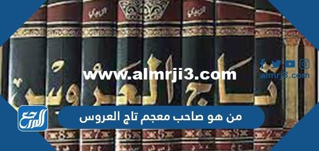 من هو صاحب معجم تاج العروس 2025 1 من هو صاحب معجم تاج العروس