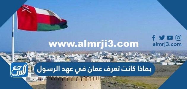 بماذا كانت تعرف عمان في عهد الرسول 2025 2 بماذا كانت تعرف عمان في عهد الرسول